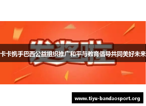 卡卡携手巴西公益组织推广和平与教育倡导共同美好未来 卡卡携手巴西公益组织推广和平与教育倡导共同美好未来