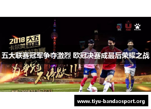 五大联赛冠军争夺激烈 欧冠决赛成最后荣耀之战 五大联赛冠军争夺激烈 欧冠决赛成最后荣耀之战