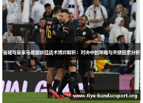 曼城与皇家马德里欧冠战术博弈解析:对决中的策略与关键因素分析 曼城与皇家马德里欧冠战术博弈解析:对决中的策略与关键因素分析