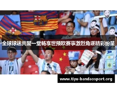 全球球迷共聚一堂畅享世预欧赛事激烈角逐精彩纷呈