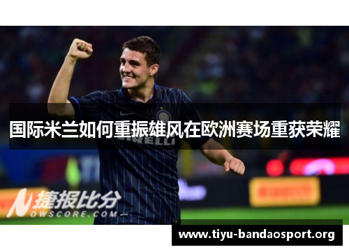 国际米兰如何重振雄风在欧洲赛场重获荣耀