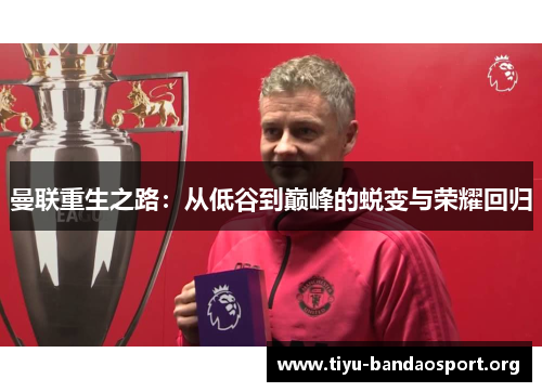 曼联重生之路：从低谷到巅峰的蜕变与荣耀回归