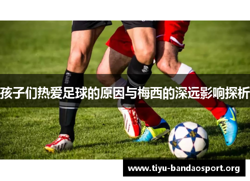 孩子们热爱足球的原因与梅西的深远影响探析