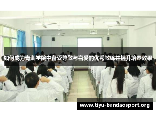如何成为青训学院中备受尊敬与喜爱的优秀教练并提升培养效果