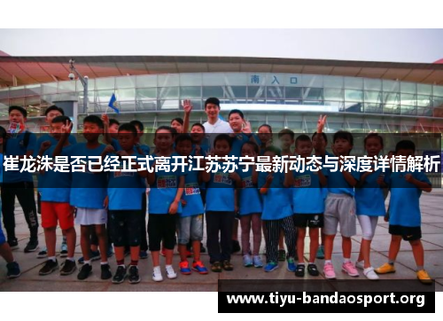 崔龙洙是否已经正式离开江苏苏宁最新动态与深度详情解析