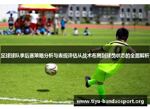 足球球队季后赛策略分析与表现评估从战术布局到球员状态的全面解析