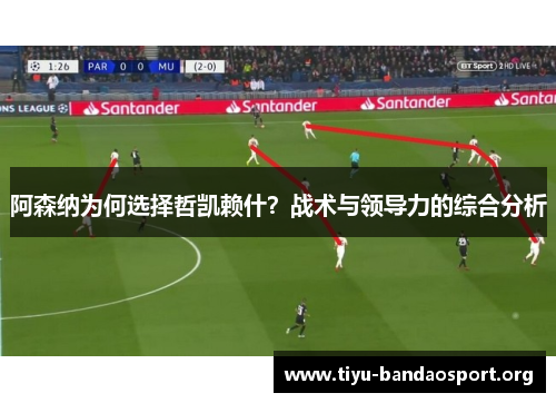 阿森纳为何选择哲凯赖什？战术与领导力的综合分析