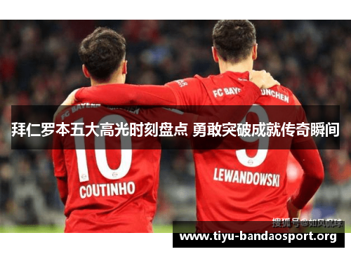 拜仁罗本五大高光时刻盘点 勇敢突破成就传奇瞬间 拜仁罗本五大高光时刻盘点 勇敢突破成就传奇瞬间